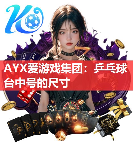 AYX爱游戏集团：乒乓球台中号的尺寸