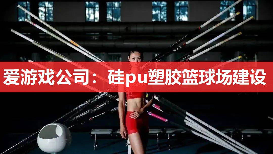 爱游戏公司：硅pu塑胶篮球场建设