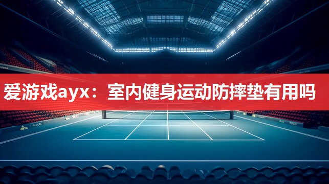 爱游戏ayx：室内健身运动防摔垫有用吗