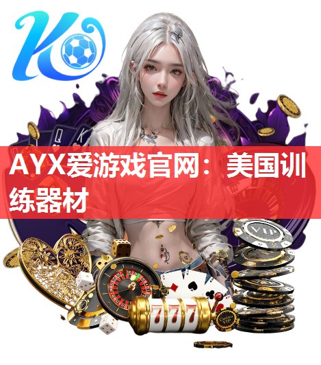 AYX爱游戏官网：美国训练器材