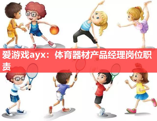 爱游戏ayx：体育器材产品经理岗位职责