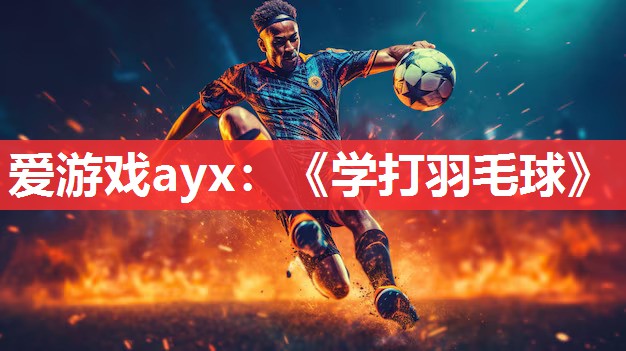 爱游戏ayx：《学打羽毛球》