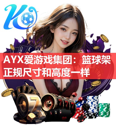 AYX爱游戏集团：篮球架正规尺寸和高度一样