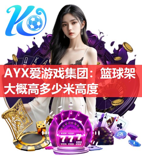 AYX爱游戏集团：篮球架大概高多少米高度