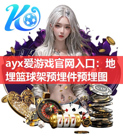 ayx爱游戏官网入口：地埋篮球架预埋件预埋图