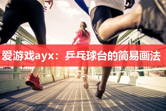爱游戏ayx：乒乓球台的简易画法