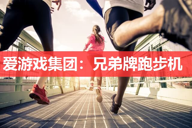 爱游戏集团：兄弟牌跑步机
