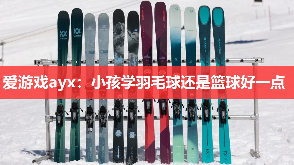 爱游戏ayx：小孩学羽毛球还是篮球好一点
