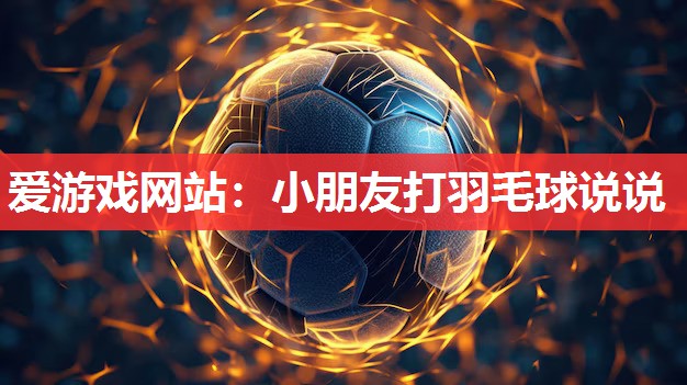 爱游戏网站：小朋友打羽毛球说说