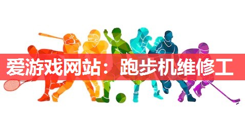 爱游戏网站：跑步机维修工