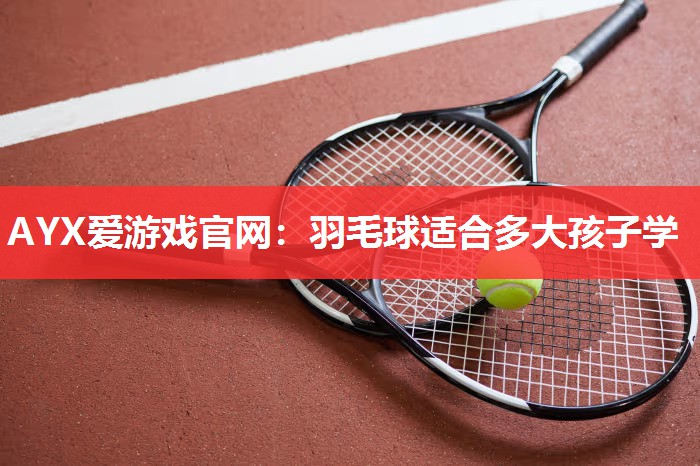 羽毛球适合多大孩子学